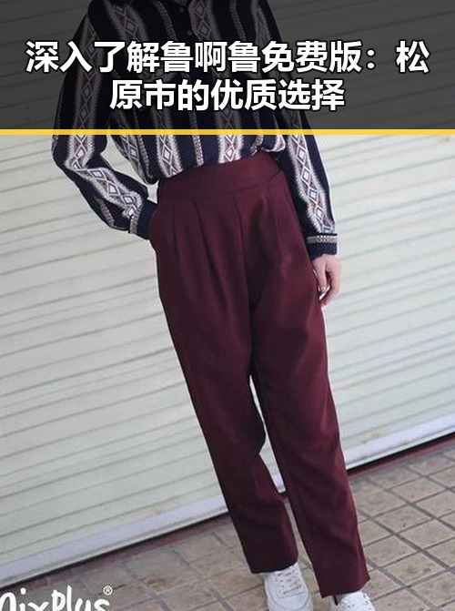 深入了解鲁啊鲁免费版：松原市的优质选择