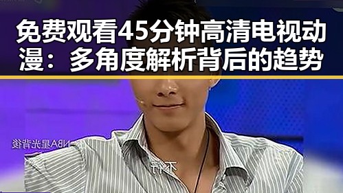 免费观看45分钟高清电视动漫：多角度解析背后的趋势