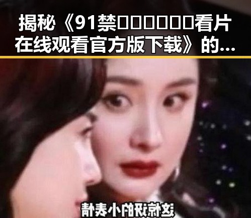揭秘《91禁🍆🍑🔞❌❌❌看片在线观看官方版下载》的真实背景与争议