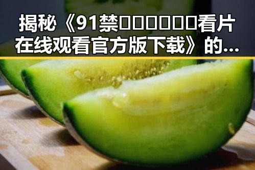 揭秘《91禁🍆🍑🔞❌❌❌看片在线观看官方版下载》的真实背景与争议