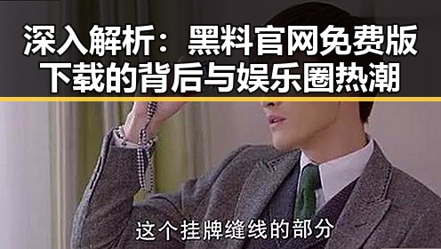深入解析：黑料 官网免费版下载的背后与娱乐圈热潮