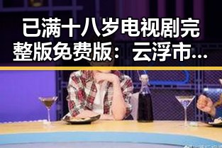 已满十八岁电视剧完整版免费版：云浮市最新观看指南