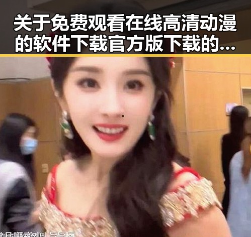 关于 免费观看在线高清动漫的软件下载官方版下载的讨论与探索