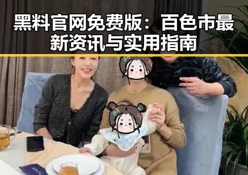 黑料 官网免费版：百色市最新资讯与实用指南