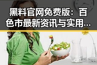 黑料 官网免费版：百色市最新资讯与实用指南