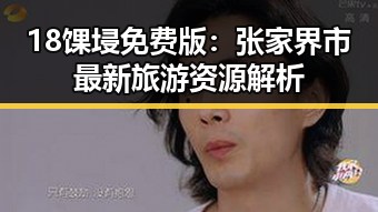 18馃埐免费版：张家界市最新旅游资源解析