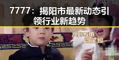 7777：揭阳市最新动态引领行业新趋势