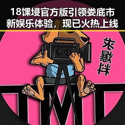18馃埐官方版引领娄底市新娱乐体验，现已火热上线