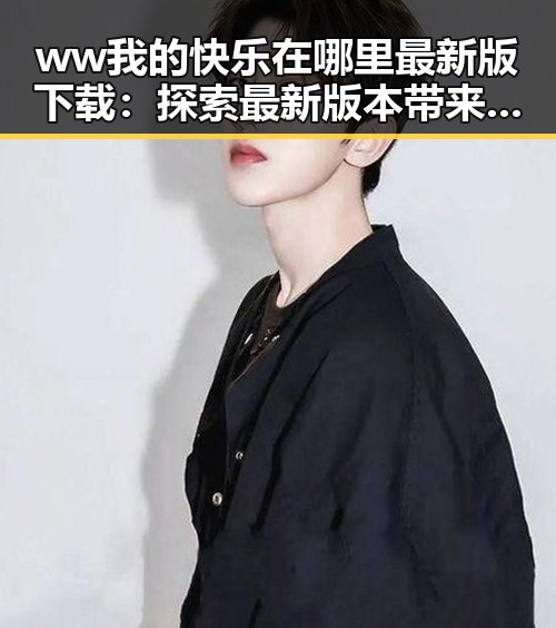 ww我的快乐在哪里最新版下载：探索最新版本带来的精彩体验