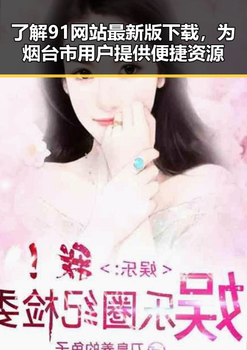 了解91网站最新版下载，为烟台市用户提供便捷资源