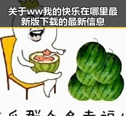 关于ww我的快乐在哪里最新版下载的最新信息