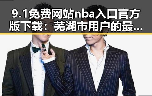 9.1免费网站nba入口官方版下载：芜湖市用户的最佳选择