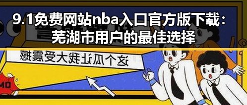 9.1免费网站nba入口官方版下载:芜湖市用户的最佳选择