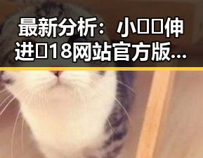 最新分析：小🐔🐔伸进🈲18网站官方版现状与影响