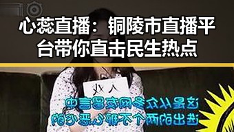 心蕊直播：铜陵市直播平台带你直击民生热点