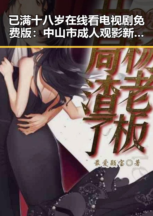 已满十八岁在线看电视剧免费版：中山市成人观影新选择