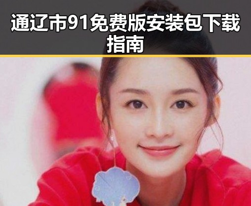 通辽市91免费版安装包下载指南