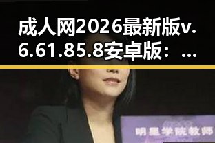 成人网2026最新版v.6.61.85.8 安卓版：最新娱乐八卦信息全揭秘