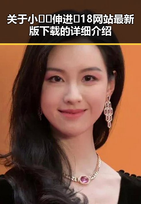 关于小🐔🐔伸进🈲18网站最新版下载的详细介绍