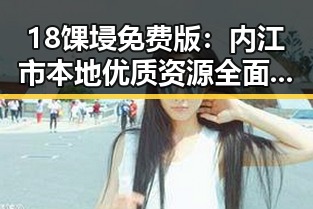 18馃埐免费版：内江市本地优质资源全面解析