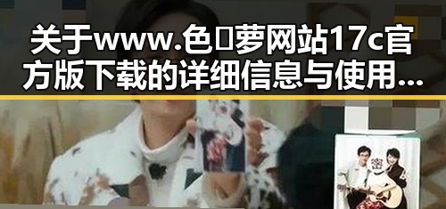 关于www.色😍萝网站17c官方版下载的详细信息与使用指南