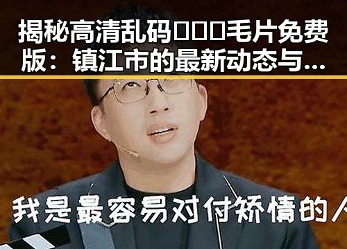 揭秘高清乱码🔞❌♋毛片免费版：镇江市的最新动态与资源分析