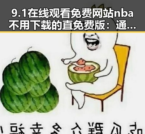 9.1在线观看免费网站nba不用下载的直免费版：通辽市最新免费NBA直播平台分析