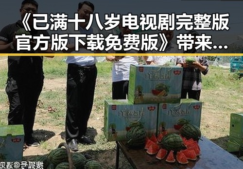 《已满十八岁电视剧完整版官方版下载免费版》带来最新观影体验