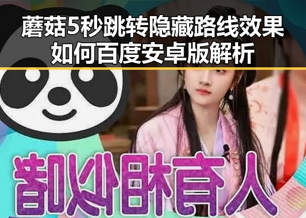 蘑菇5秒跳转隐藏路线效果如何百度安卓版解析