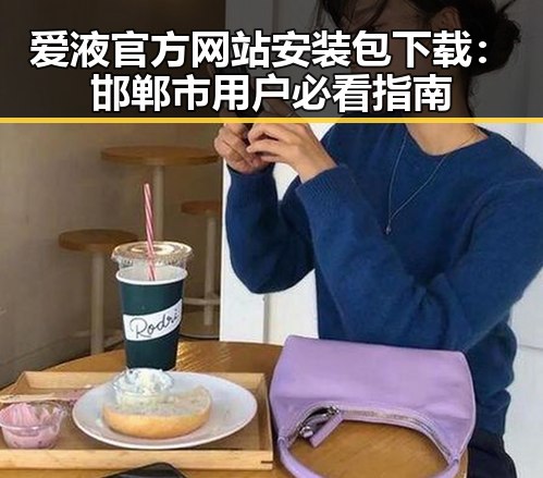 爱液官方网站安装包下载：邯郸市用户必看指南