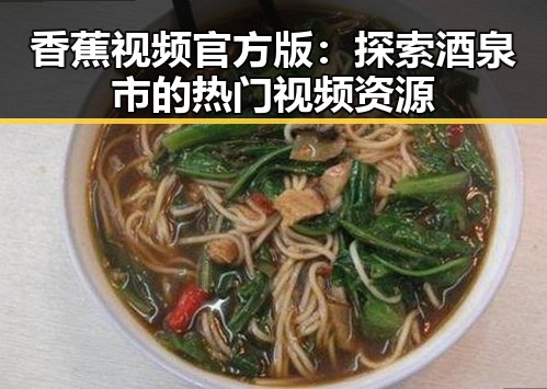 香蕉视频官方版：探索酒泉市的热门视频资源