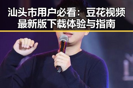 汕头市用户必看:豆花视频最新版下载体验与指南