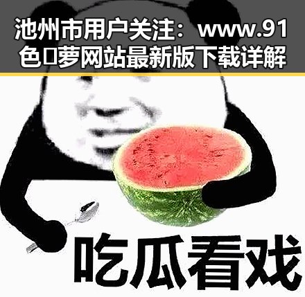 池州市用户关注:www.91色😍萝网站最新版下载详解