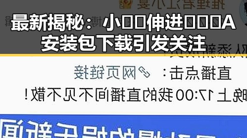 最新揭秘:小🐔🐔伸进🈲🔞🔞A安装包下载引发关注