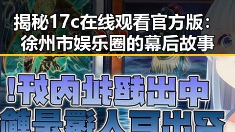 揭秘17c在线观看官方版:徐州市娱乐圈的幕后故事