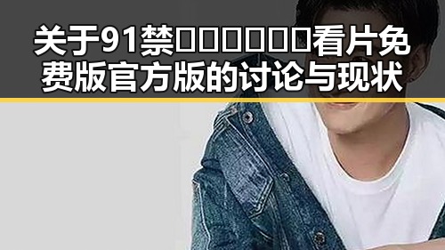 关于91禁🍆🍑🔞❌❌❌看片免费版官方版的讨论与现状