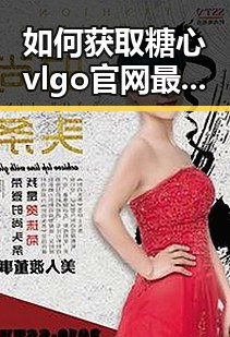 如何获取糖心vlgo官网最新版下载的最新途径