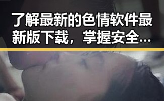 了解最新的色情软件最新版下载，掌握安全与隐私保护