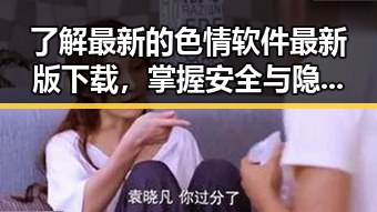 了解最新的色情软件最新版下载，掌握安全与隐私保护