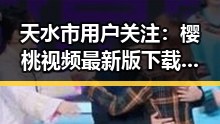 天水市用户关注：樱桃视频最新版下载指南