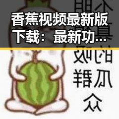 香蕉视频最新版下载：最新功能与使用指南