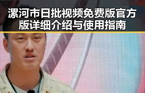 漯河市日批视频免费版官方版详细介绍与使用指南