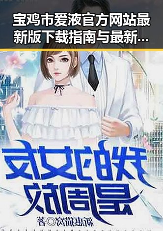 宝鸡市爱液官方网站最新版下载指南与最新动态