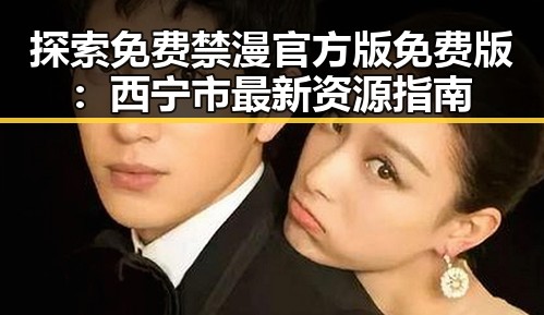 探索免费禁漫官方版免费版：西宁市最新资源指南