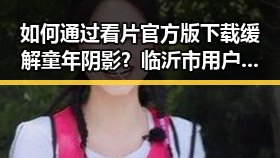 如何通过看片官方版下载缓解童年阴影？临沂市用户必看
