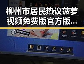柳州市居民热议菠萝视频免费版官方版的最新动态