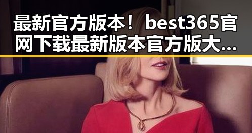 最新官方版本！best365官网下载最新版本官方版大全全方位介绍