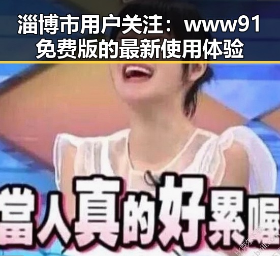淄博市用户关注：www91免费版的最新使用体验