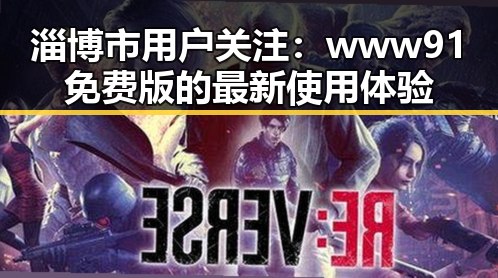 淄博市用户关注：www91免费版的最新使用体验