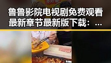 鲁鲁影院电视剧免费观看最新章节最新版下载：全面解析